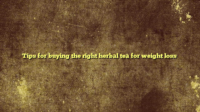 Tips for buying the right herbal tea for weight loss