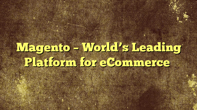 Magento – World’s Leading Platform for eCommerce