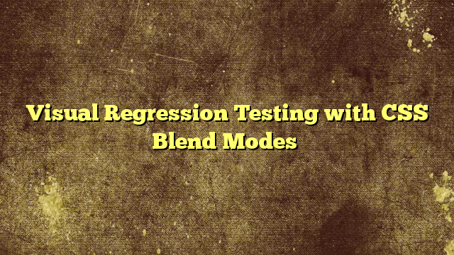 Visual Regression Testing with CSS Blend Modes