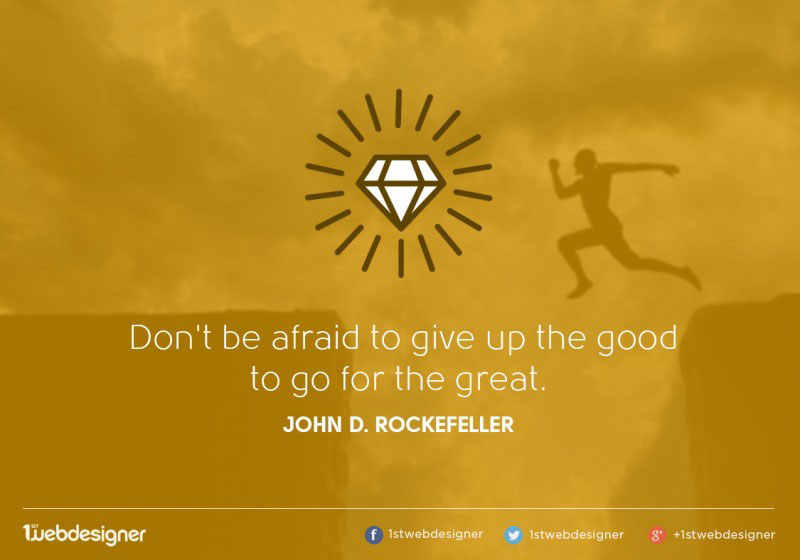 We won't be afraid to give up good to go for the great.