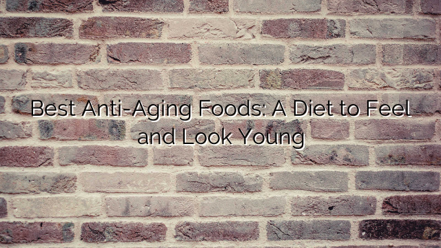 Best Anti-Aging Foods: A Diet to Feel and Look Young