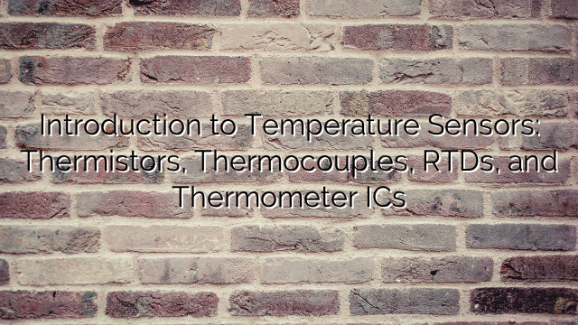 Introduction to Temperature Sensors: Thermistors, Thermocouples, RTDs, and Thermometer ICs