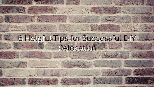 6 Helpful Tips for Successful DIY Relocation