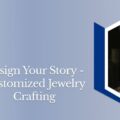 How to Customize Jewelry With The Design of Your Choice?