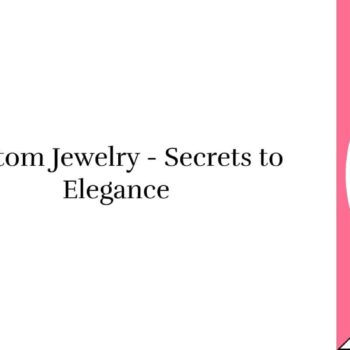 Top Secrets of Custom Jewelry - Personal Elegance