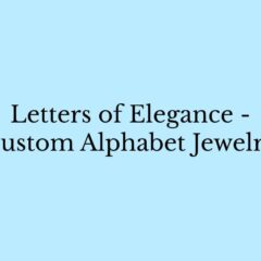 Customized Alphabet Jewelry - All You Need To Know