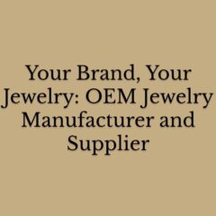 OEM Jewelry Manufacturer and Supplier - Custom Creations For Your Brand