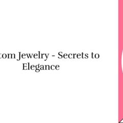 Top Secrets of Custom Jewelry - Personal Elegance